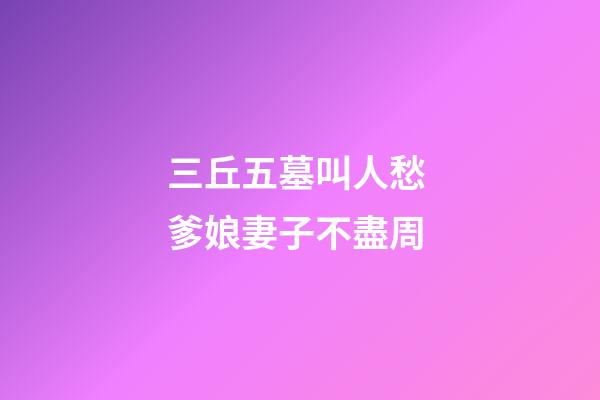 三丘五墓叫人愁 爹娘妻子不盡周